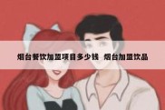 烟台餐饮加盟项目多少钱  烟台加盟饮品