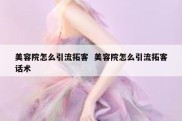 美容院怎么引流拓客  美容院怎么引流拓客话术
