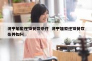 济宁加盟连锁餐饮条件  济宁加盟连锁餐饮条件如何