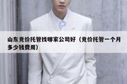 山东竞价托管找哪家公司好（竞价托管一个月多少钱费用）