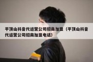 平顶山抖音代运营公司招商加盟（平顶山抖音代运营公司招商加盟电话）