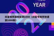 抖音如何涨粉丝到1000（抖音号如何快速到1000粉）