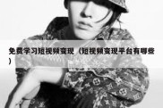 免费学习短视频变现（短视频变现平台有哪些）