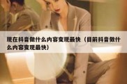 现在抖音做什么内容变现最快（目前抖音做什么内容变现最快）