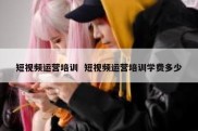 短视频运营培训  短视频运营培训学费多少