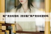 推广竞价托管的（竞价推广账户竞价托管好吗）