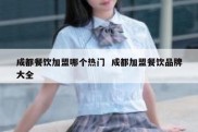成都餐饮加盟哪个热门  成都加盟餐饮品牌大全