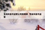 互动抖音代运营公司有哪些  专业抖音代运营