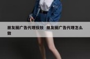朋友圈广告代理投放  朋友圈广告代理怎么做