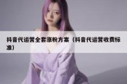 抖音代运营全套涨粉方案（抖音代运营收费标准）