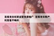 百度竞价托管运营快速推广  百度竞价账户托管是干嘛的