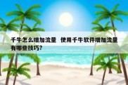 千牛怎么增加流量  使用千牛软件增加流量有哪些技巧?