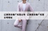 辽源竞价推广托管公司  辽源竞价推广托管公司地址