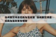 徐州餐饮项目招商加盟政策  徐州餐饮项目招商加盟政策有哪些