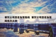 餐饮公司想走加盟路线  餐饮公司想走加盟路线怎么说