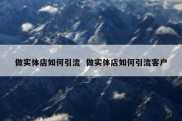 做实体店如何引流  做实体店如何引流客户