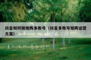 抖音如何做矩阵多账号（抖音多账号矩阵运营方案）