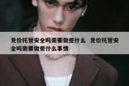 竞价托管安全吗需要做些什么  竞价托管安全吗需要做些什么事情