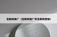 互联网推广（互联网推广和互联网营销）