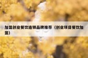 加盟创业餐饮连锁品牌推荐（创业项目餐饮加盟）