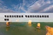 专业竞价托管业务  专业竞价托管业务包括哪些