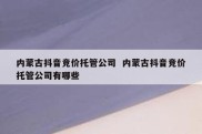 内蒙古抖音竞价托管公司  内蒙古抖音竞价托管公司有哪些