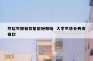 应届生做餐饮加盟好做吗  大学生毕业去做餐饮