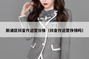 新浦区抖音代运营价格（抖音代运营挣钱吗）