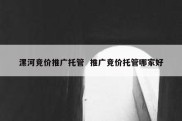 漯河竞价推广托管  推广竞价托管哪家好