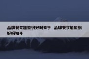 品牌餐饮加盟很好吗知乎  品牌餐饮加盟很好吗知乎
