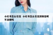 小红书怎么引流  小红书怎么引流到微信呢不违规吗