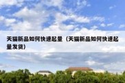 天猫新品如何快速起量（天猫新品如何快速起量发货）
