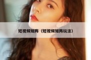 短视频矩阵（短视频矩阵玩法）