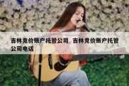 吉林竞价账户托管公司  吉林竞价账户托管公司电话