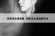 抖音怎么涨流量  抖音怎么涨流量方法