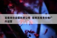 百度竞价运营托管公司  官网百度竞价推广代运营