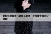 竞价托管公司托管什么业务（竞价托管哪家公司好）