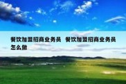 餐饮加盟招商业务员  餐饮加盟招商业务员怎么做