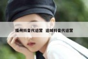 福州抖音代运营  运城抖音代运营