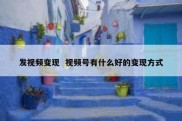 发视频变现  视频号有什么好的变现方式