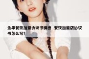 金华餐饮加盟协议书模板  餐饮加盟店协议书怎么写?
