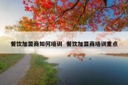 餐饮加盟商如何培训  餐饮加盟商培训重点