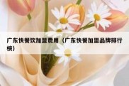 广东快餐饮加盟费用（广东快餐加盟品牌排行榜）