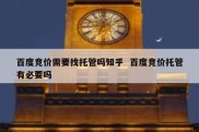 百度竞价需要找托管吗知乎  百度竞价托管有必要吗