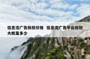 信息流广告投放价格  信息流广告平台投放大概是多少