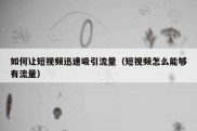 如何让短视频迅速吸引流量（短视频怎么能够有流量）