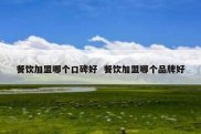 餐饮加盟哪个口碑好  餐饮加盟哪个品牌好