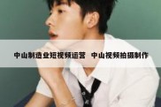 中山制造业短视频运营  中山视频拍摄制作
