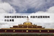 抖音代运营简称叫什么  抖音代运营简称叫什么来着