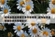 威海加盟连锁餐饮条件有哪些  威海加盟连锁餐饮条件有哪些好